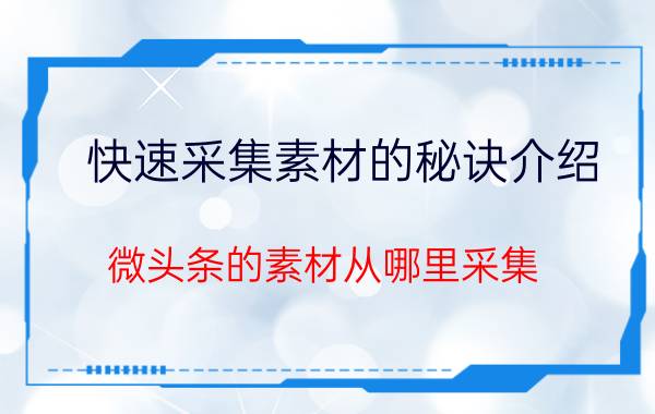 快速采集素材的秘诀介绍 微头条的素材从哪里采集？